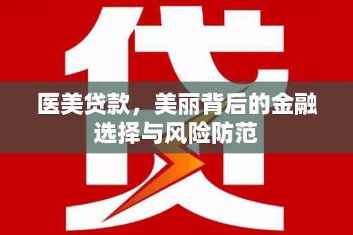 邵阳县医美贷款，美丽背后的金融选择与风险防范
