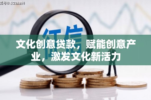 邵阳县文化创意贷款，赋能创意产业，激发文化新活力