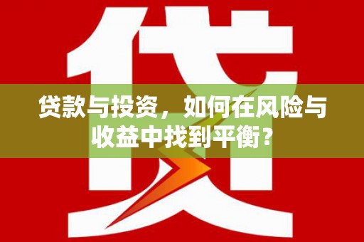 邵阳县贷款与投资，如何在风险与收益中找到平衡？