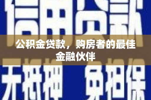 邵阳县公积金贷款，购房者的最佳金融伙伴