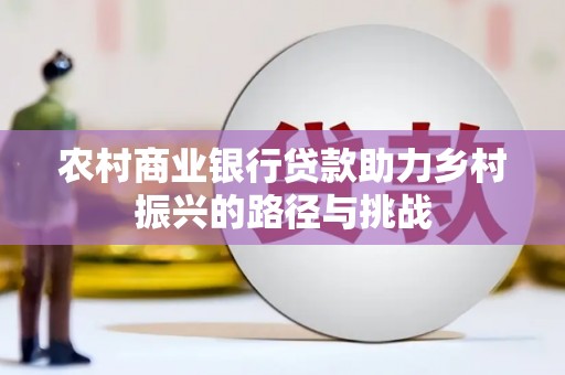 邵阳县农村商业银行贷款助力乡村振兴的路径与挑战