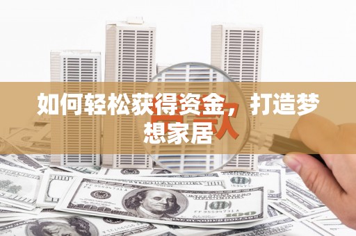 邵阳县如何轻松获得资金，打造梦想家居