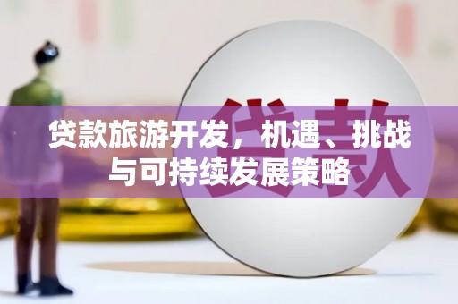 邵阳县贷款旅游开发，机遇、挑战与可持续发展策略