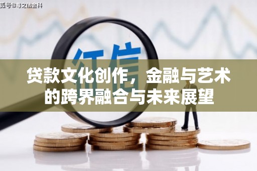 邵阳县贷款文化创作，金融与艺术的跨界融合与未来展望