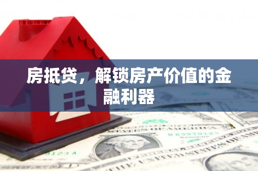 邵阳县房抵贷，解锁房产价值的金融利器