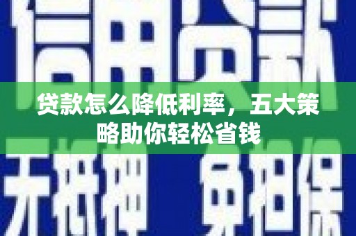 邵阳县贷款怎么降低利率，五大策略助你轻松省钱