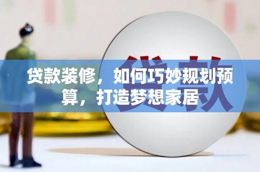 邵阳县贷款装修，如何巧妙规划预算，打造梦想家居