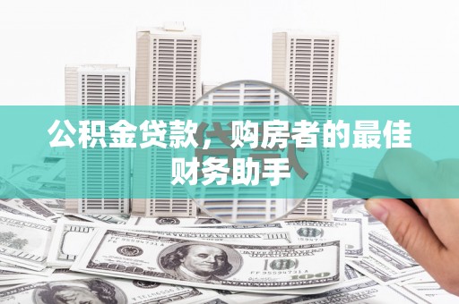 邵阳县公积金贷款，购房者的最佳财务助手