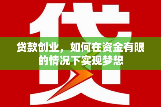 邵阳县贷款创业，如何在资金有限的情况下实现梦想