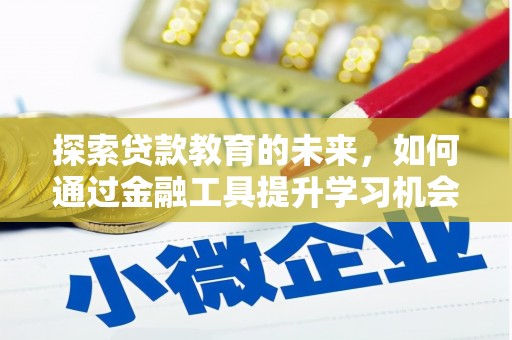邵阳县探索贷款教育的未来，如何通过金融工具提升学习机会