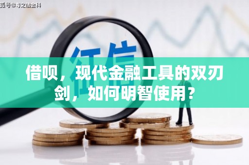 邵阳县借呗，现代金融工具的双刃剑，如何明智使用？