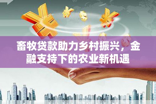 邵阳县畜牧贷款助力乡村振兴，金融支持下的农业新机遇