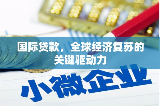 邵阳县国际贷款，全球经济复苏的关键驱动力