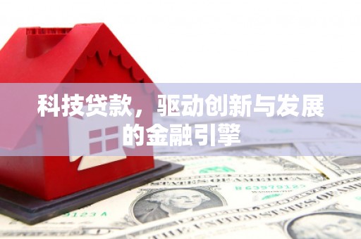 邵阳县科技贷款，驱动创新与发展的金融引擎