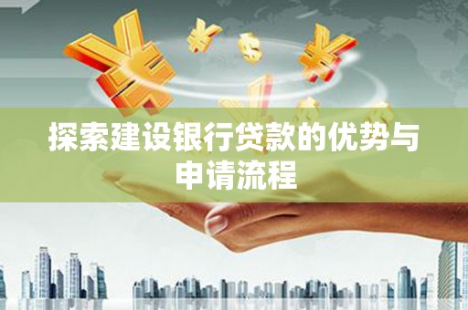 邵阳县探索建设银行贷款的优势与申请流程