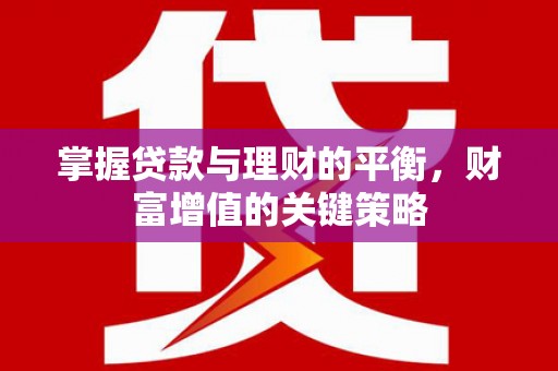 邵阳县掌握贷款与理财的平衡，财富增值的关键策略