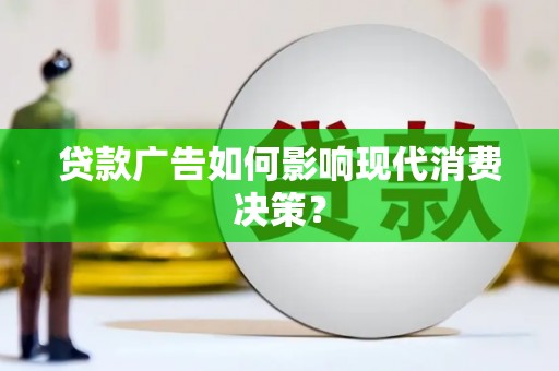 邵阳县贷款广告如何影响现代消费决策？
