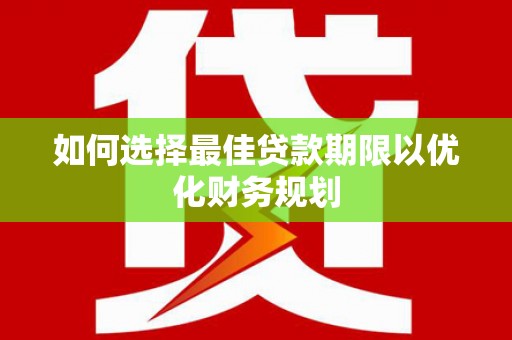 邵阳县如何选择最佳贷款期限以优化财务规划