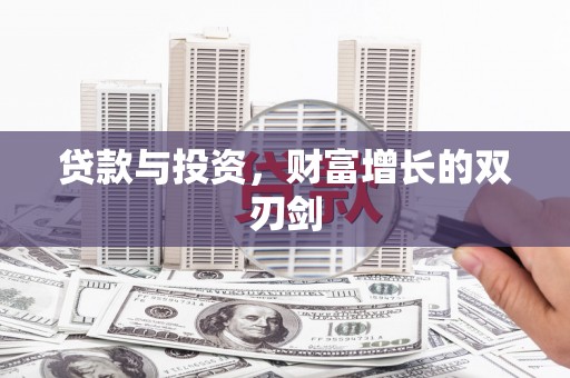 邵阳县贷款与投资，财富增长的双刃剑