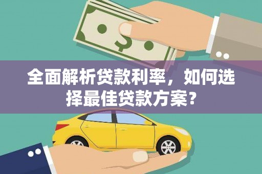 邵阳县全面解析贷款利率，如何选择最佳贷款方案？