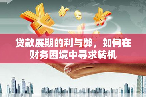 邵阳县贷款展期的利与弊，如何在财务困境中寻求转机