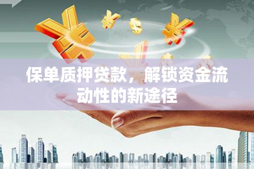 邵阳县保单质押贷款，解锁资金流动性的新途径