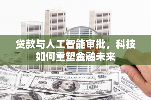 邵阳县贷款与人工智能审批，科技如何重塑金融未来