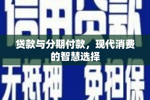 邵阳县贷款与分期付款，现代消费的智慧选择