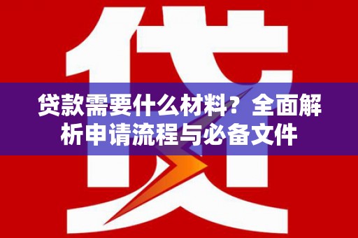 邵阳县贷款需要什么材料？全面解析申请流程与必备文件