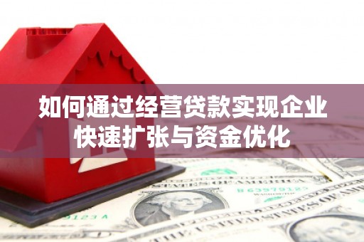 邵阳县如何通过经营贷款实现企业快速扩张与资金优化