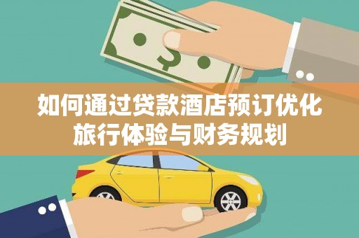 邵阳县如何通过贷款酒店预订优化旅行体验与财务规划