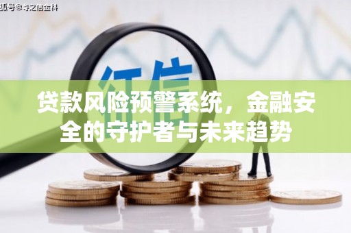 邵阳县贷款风险预警系统，金融安全的守护者与未来趋势