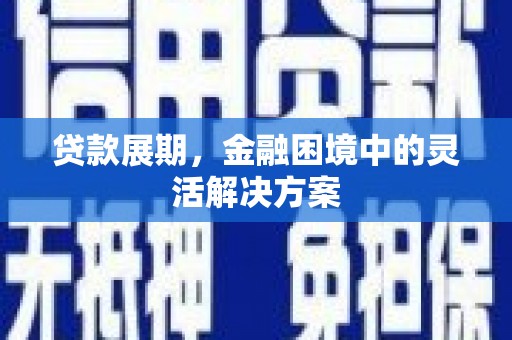 邵阳县贷款展期，金融困境中的灵活解决方案