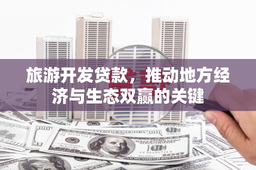 邵阳县旅游开发贷款，推动地方经济与生态双赢的关键
