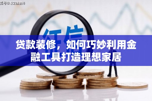 邵阳县贷款装修，如何巧妙利用金融工具打造理想家居