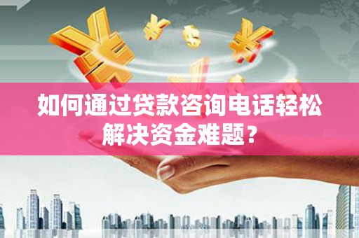 邵阳县如何通过贷款咨询电话轻松解决资金难题？