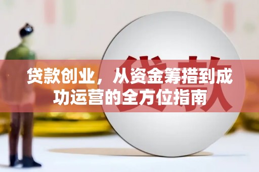 邵阳县贷款创业，从资金筹措到成功运营的全方位指南