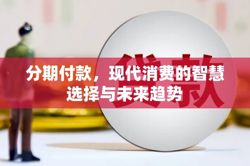 邵阳县分期付款，现代消费的智慧选择与未来趋势
