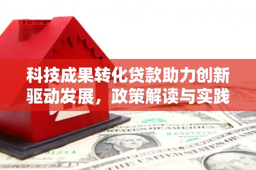 邵阳县科技成果转化贷款助力创新驱动发展，政策解读与实践探索