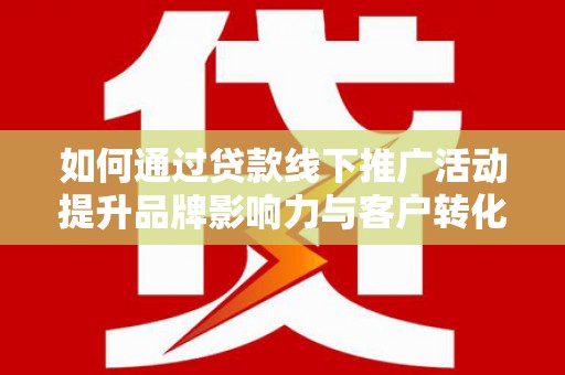邵阳县如何通过贷款线下推广活动提升品牌影响力与客户转化率
