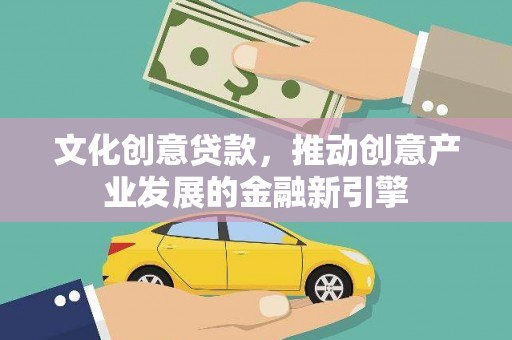 邵阳县文化创意贷款，推动创意产业发展的金融新引擎