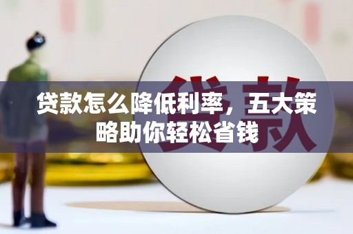 邵阳县贷款怎么降低利率，五大策略助你轻松省钱
