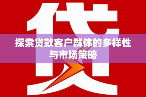 邵阳县探索贷款客户群体的多样性与市场策略