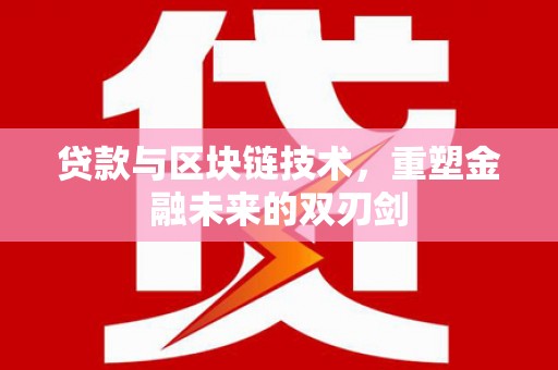 邵阳县贷款与区块链技术，重塑金融未来的双刃剑