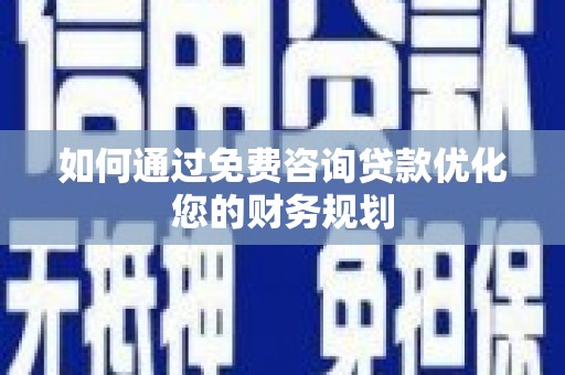 邵阳县如何通过免费咨询贷款优化您的财务规划