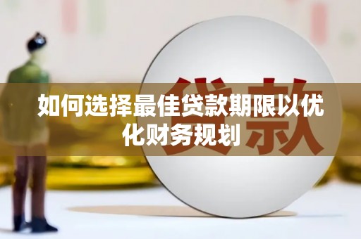 邵阳县如何选择最佳贷款期限以优化财务规划