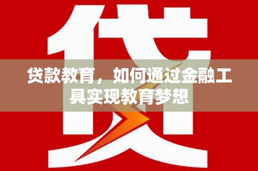 邵阳县贷款教育，如何通过金融工具实现教育梦想