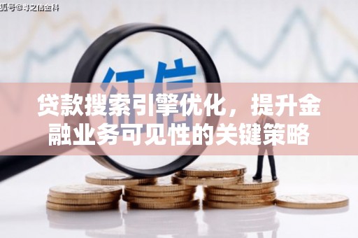 邵阳县贷款搜索引擎优化，提升金融业务可见性的关键策略