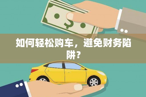 邵阳县如何轻松购车，避免财务陷阱？