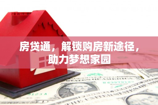邵阳县房贷通，解锁购房新途径，助力梦想家园
